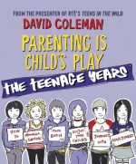 Parenting is Child's Play: The Teenage Years: The Teenage Years - David Coleman