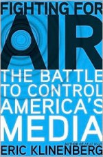 Fighting for Air: The Battle to Control America's Media - Eric Klinenberg