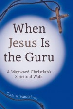 When Jesus Is the Guru: A Wayward Christian's Spiritual Walk - Carla Mancari