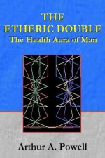 THE ETHERIC DOUBLE - The Health Aura of Man - Arthur E. Powell