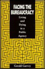 Facing the Bureaucracy: Living and Dying in a Public Agency - Gerald Garvey