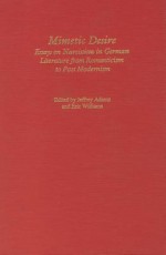 Mimetic Desire: Essays On Narcissism In German Literature From Romanticism To Postmodernism (Studies In German Literature Linguistics And Culture) - Jeffrey Adams, Eric Williams