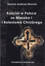 Kościół w Polsce za Mieszka I i Bolesława Chrobrego. Rozważania nad granicami poznania historycznego. - Dariusz Andrzej Sikorski