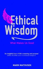 Ethical Wisdom: The Search for a Moral Life - Mark Matousek