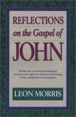 Reflections on the Gospel of John - Leon Morris