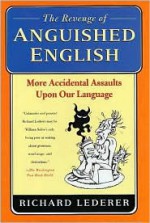 The Revenge of Anguished English: More Accidental Assaults Upon Our Language - Richard Lederer