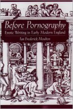 Before Pornography: Erotic Writing in Early Modern England - Ian Frederick Moulton