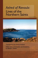 Aelred of Rievaulx: Lives of the Northern Saints - Aelred of Rievaulx, Marsha L. Dutton, Jane Patricia Freeland