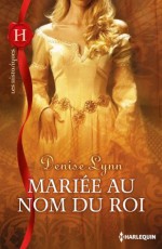 Mariée au nom du roi (Les Historiques) (French Edition) - Denise Lynn