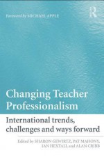 Changing Teacher Professionalism: International Trends, Challenges and Ways Forward - Sharon Gewirtz, Pat Mahony, Ian Hextall, Alan Cribb