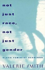 Not Just Race, Not Just Gender: Black Feminist Readings - Valerie Smith