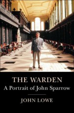 Warden: A Life of John Sparrow - John Lowe