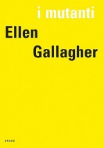 I Mutanti: Ellen Gallagher - Eric De Chassey, Ellen Gallager