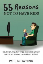 55 Reasons Not To Have Kids - Paul Browning