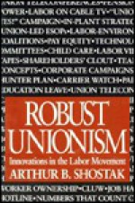 Robust Unionism: Innovations in the Labor Movement - Arthur B. Shostak