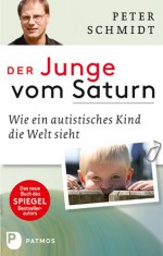 Der Junge vom Saturn: Wie ein autistisches Kind die Welt sieht (German Edition) - Peter Schmidt