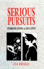 Serious Pursuits: Vol. III: Communications and Education - Asa Briggs