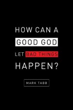 How Can a Good God Let Bad Things Happen? - Mark Tabb, Sherrie Eldridge