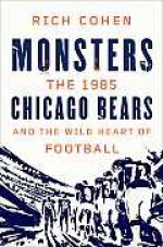 Monsters: The 1985 Chicago Bears and the Wild Heart of Football - Rich Cohen