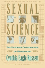 Sexual Science: The Victorian Construction of Womanhood - Cynthia Russett