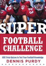 Super Football Challenge: 600 Trivia Quizzes to Test Your Football Knowledge - Dennis Purdy