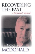 Recovering the Past: A Historian's Memoir - Forrest McDonald