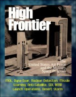 High Frontier: The U. S. Air Force and the Military Space Program - MOL, Dyna-Soar, Nuclear Detection, Missile Warning, Anti-Satellite, SDI, BMD, Launch Operations, Desert Storm - U.S. Government, Department of Defense, U.S. Military, Air Force (USAF), U.S., World Spaceflight News