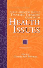 Using Literature to Help Troubled Teenagers Cope with Health Issues - Cynthia Ann Bowman, Jan Cheripko