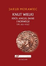 Knut Wielki. Król Anglii, Danii i Norwegii (ok. 955-1035) - Jakub Morawiec