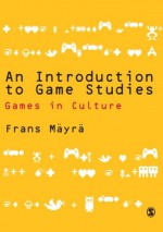 An Introduction to Game Studies: Games in Culture - Frans Mäyrä