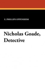 Nicholas Goade, Detective - E. Phillips Oppenheim