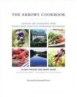 The Arrows Cookbook: Cooking and Gardening from Maine's Most Beautiful Farmhouse Restaurant - Clark Frasier, Mark Gaier, John Kernick, Max Alexander, Jeremiah Tower