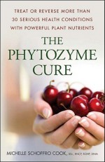 The Phytozyme Cure: Treat or Reverse More Than 30 Serious Health Conditions with Powerful Plant Nutrients - Michelle Schoffro Cook