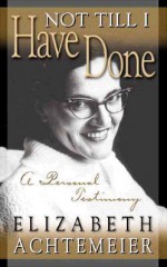 Not Til I Have Done: A Personal Testimony - Elizabeth Achtemeier