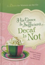 His Grace Is Sufficient But Decaf Is Not - Sandra D. Bricker, Loree Lough, Trish Perry, Cynthia Ruchti