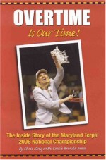 Overtime Is Our Time!: The Inside Story of the Maryland Terps' 2006 National Championship - Chris King, Brenda Frese