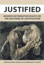 Justified: Modern Reformation Essays on the Doctrine of Justification - Ryan Glomsrud, T. David Gordon, Simon Gathercole, David VanDrunen, George Hunsinger, Robert A. Sungenis, R.C. Sproul, J.A.O. Preus, John V. Fesko, Dennis E. Tamburello, Jerry Bridges, Harold L. Senkbeil, Michael S. Horton