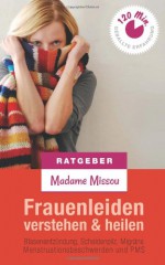 Frauenleiden Verstehen & Heilen - Blasenentzundung, Scheidenpilz, Migrane, Menstruationsbeschwerden Und PMS - Madame Missou