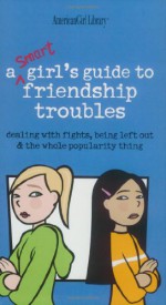 A Smart Girls Guide to Friendship Troubles: Dealing With Fights, Being Left Out and the Whole Popularity thing - Patti Kelley Criswell, Patti Kelley Crisswell, Angela Martini