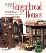 Making Great Gingerbread Houses: Delicious Designs from Cabins to Castles, from Lighthouses to Tree Houses - Aaron Morgan, Paige Gilchrist