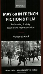 May 68 in French Fiction and Film: Rethinking Society, Rethinking Representation (Oxford Studies in Modern European Culture) - Margaret Atack