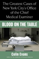 Blood On The Table: The Greatest Cases of New York City's Office of the Chief Medical Examiner - Colin Evans