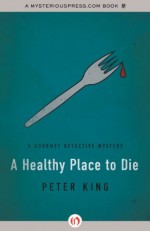 A Healthy Place to Die (The Gourmet Detective Mysteries) - Peter King