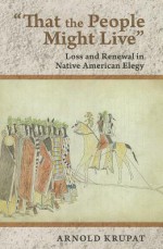 That the People Might Live: Loss and Renewal in Native American Elegy - Arnold Krupat