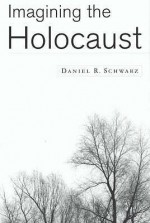 Imagining The Holocaust - Daniel R. Schwarz