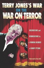 Terry Jones's War on the War on Terror: Observations and Denunciations by a Founding Member of Monty Python - Terry Jones, Steve Bell