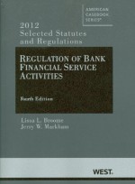 Regulation of Bank Financial Service Activities: Selected Statutes and Regulations (2012) - Lissa L Broome, Jerry W. Markham