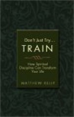 Don't Just Try... Train: How Spiritual Discipline Can Transform Your Life - Matthew Kelly