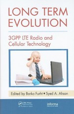 Long Term Evolution: 3GPP LTE Radio and Cellular Technology - Borko Furht, Syed A. Ahson