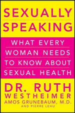 Sexually Speaking: What Every Woman Needs to Know about Sexual Health - Ruth K. Westheimer, Amos Grunebaum, Pierre A. Lehu